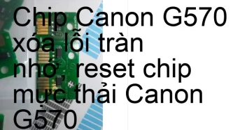 Chip Canon G570 xóa lỗi tràn nhớ, nhấp nháy đèn