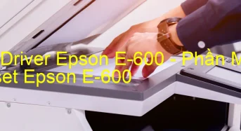 Tải Driver Epson E-600, Phần Mềm Reset Epson E-600