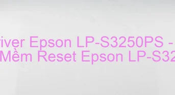 Tải Driver Epson LP-S3250PS, Phần Mềm Reset Epson LP-S3250PS