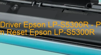 Tải Driver Epson LP-S5300R, Phần Mềm Reset Epson LP-S5300R