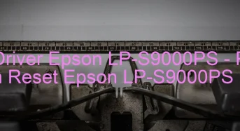 Tải Driver Epson LP-S9000PS, Phần Mềm Reset Epson LP-S9000PS