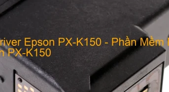 Tải Driver Epson PX-K150, Phần Mềm Reset Epson PX-K150