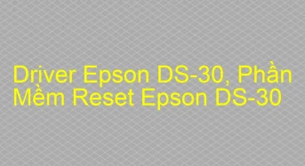 Tải Driver Scan Epson DS-30, Phần Mềm Reset Scanner Epson DS-30