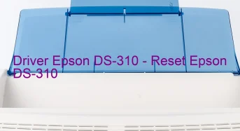 Epson DS-310のドライバーのダウンロード,Epson DS-310 のリセットソフトウェアのダウンロード