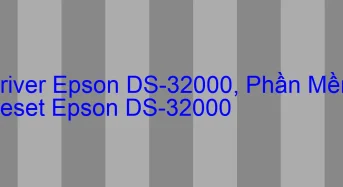 Tải Driver Scan Epson DS-32000, Phần Mềm Reset Scanner Epson DS-32000