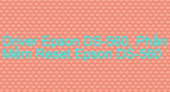 Tải Driver Scan Epson DS-560, Phần Mềm Reset Scanner Epson DS-560