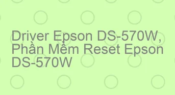 Tải Driver Scan Epson DS-570W, Phần Mềm Reset Scanner Epson DS-570W