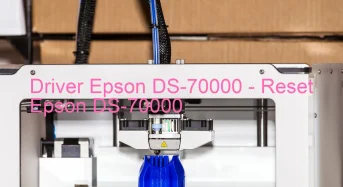 Epson DS-70000のドライバーのダウンロード,Epson DS-70000 のリセットソフトウェアのダウンロード