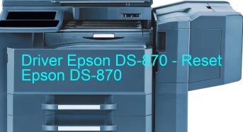 Epson DS-870のドライバーのダウンロード,Epson DS-870 のリセットソフトウェアのダウンロード