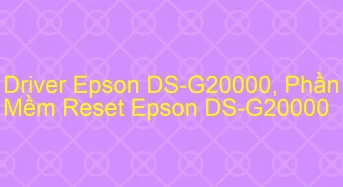 Tải Driver Scan Epson DS-G20000, Phần Mềm Reset Scanner Epson DS-G20000