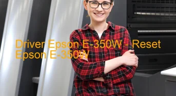 Epson E-350Wのドライバーのダウンロード,Epson E-350W のリセットソフトウェアのダウンロード