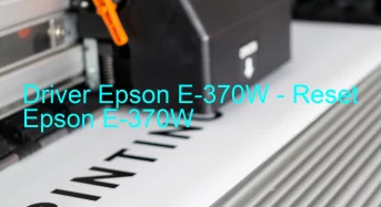 Epson E-370Wのドライバーのダウンロード,Epson E-370W のリセットソフトウェアのダウンロード