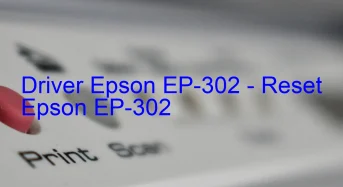 Epson EP-302のドライバーのダウンロード,Epson EP-302 のリセットソフトウェアのダウンロード