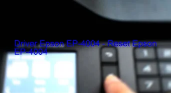 Epson EP-4004のドライバーのダウンロード,Epson EP-4004 のリセットソフトウェアのダウンロード