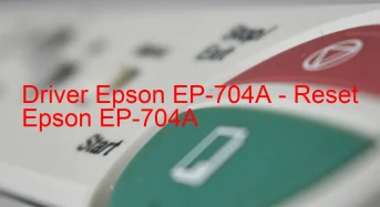 Epson EP-704Aのドライバーのダウンロード,Epson EP-704A のリセットソフトウェアのダウンロード