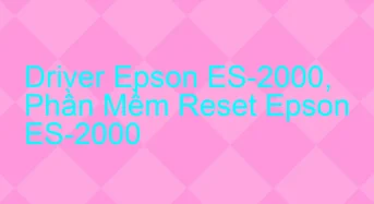 Tải Driver Scan Epson ES-2000, Phần Mềm Reset Scanner Epson ES-2000