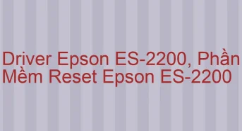 Tải Driver Scan Epson ES-2200, Phần Mềm Reset Scanner Epson ES-2200