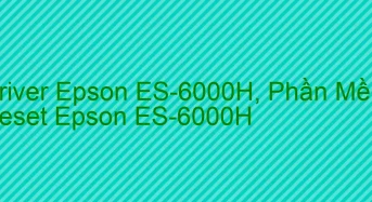 Tải Driver Scan Epson ES-6000H, Phần Mềm Reset Scanner Epson ES-6000H