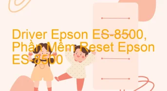 Tải Driver Scan Epson ES-8500, Phần Mềm Reset Scanner Epson ES-8500