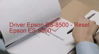 Epson ES-8500のドライバーのダウンロード,Epson ES-8500 のリセットソフトウェアのダウンロード