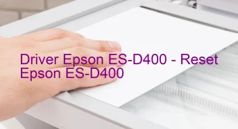 Epson ES-D400のドライバーのダウンロード,Epson ES-D400 のリセットソフトウェアのダウンロード