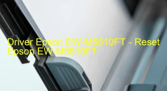 Epson EW-M5610FTのドライバーのダウンロード,Epson EW-M5610FT のリセットソフトウェアのダウンロード