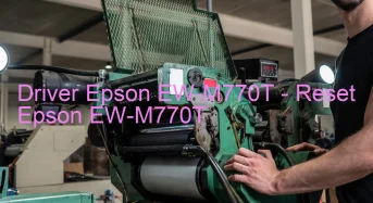 Epson EW-M770Tのドライバーのダウンロード,Epson EW-M770T のリセットソフトウェアのダウンロード