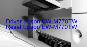 Epson EW-M770TWのドライバーのダウンロード,Epson EW-M770TW のリセットソフトウェアのダウンロード