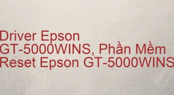 Tải Driver Scan Epson GT-5000WINS, Phần Mềm Reset Scanner Epson GT-5000WINS