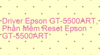 Tải Driver Scan Epson GT-5500ART, Phần Mềm Reset Scanner Epson GT-5500ART