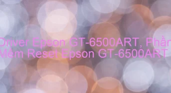 Tải Driver Scan Epson GT-6500ART, Phần Mềm Reset Scanner Epson GT-6500ART