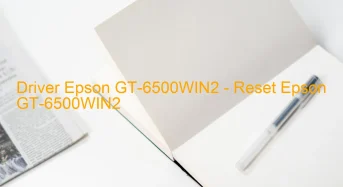 Epson GT-6500WIN2のドライバーのダウンロード,Epson GT-6500WIN2 のリセットソフトウェアのダウンロード