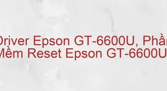 Tải Driver Scan Epson GT-6600U, Phần Mềm Reset Scanner Epson GT-6600U