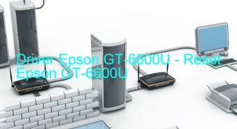 Epson GT-6600Uのドライバーのダウンロード,Epson GT-6600U のリセットソフトウェアのダウンロード