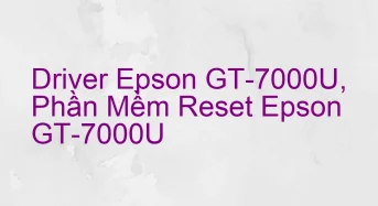 Tải Driver Scan Epson GT-7000U, Phần Mềm Reset Scanner Epson GT-7000U