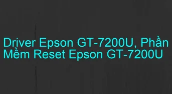 Tải Driver Scan Epson GT-7200U, Phần Mềm Reset Scanner Epson GT-7200U