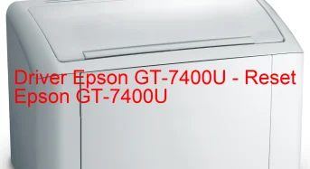 Epson GT-7400Uのドライバーのダウンロード,Epson GT-7400U のリセットソフトウェアのダウンロード