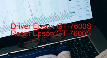 Epson GT-7600Sのドライバーのダウンロード,Epson GT-7600S のリセットソフトウェアのダウンロード