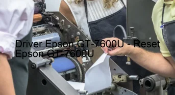 Epson GT-7600Uのドライバーのダウンロード,Epson GT-7600U のリセットソフトウェアのダウンロード