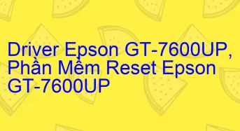 Tải Driver Scan Epson GT-7600UP, Phần Mềm Reset Scanner Epson GT-7600UP