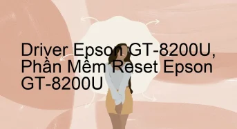 Tải Driver Scan Epson GT-8200U, Phần Mềm Reset Scanner Epson GT-8200U