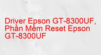 Tải Driver Scan Epson GT-8300UF, Phần Mềm Reset Scanner Epson GT-8300UF