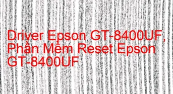 Tải Driver Scan Epson GT-8400UF, Phần Mềm Reset Scanner Epson GT-8400UF