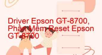 Tải Driver Scan Epson GT-8700, Phần Mềm Reset Scanner Epson GT-8700