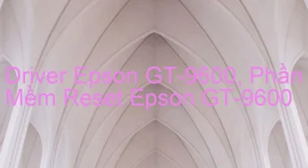 Tải Driver Scan Epson GT-9600, Phần Mềm Reset Scanner Epson GT-9600