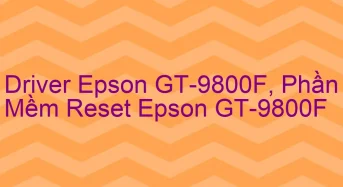 Tải Driver Scan Epson GT-9800F, Phần Mềm Reset Scanner Epson GT-9800F