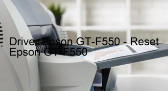 Epson GT-F550のドライバーのダウンロード,Epson GT-F550 のリセットソフトウェアのダウンロード