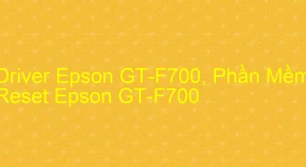 Tải Driver Scan Epson GT-F700, Phần Mềm Reset Scanner Epson GT-F700