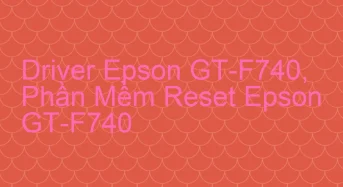 Tải Driver Scan Epson GT-F740, Phần Mềm Reset Scanner Epson GT-F740