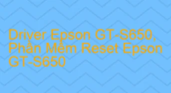 Tải Driver Scan Epson GT-S650, Phần Mềm Reset Scanner Epson GT-S650